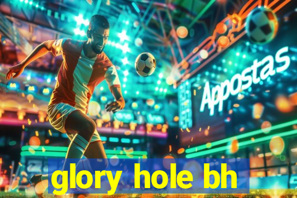 glory hole bh